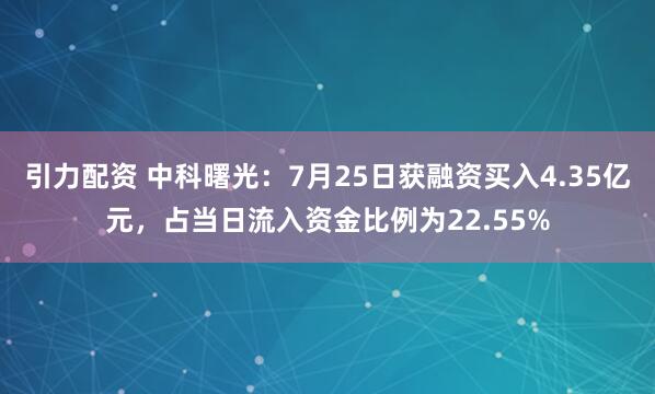 引力配资 中科曙光：7月25日获融资买入4.35亿元，占当日流入资金比例为22.55%