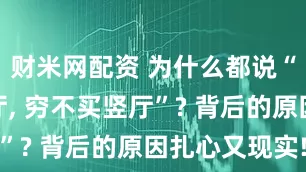 财米网配资 为什么都说“富不买横厅, 穷不买竖厅”? 背后的原因扎心又现实!