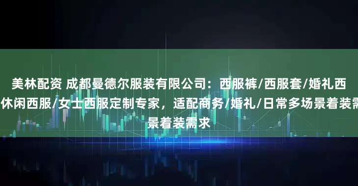 美林配资 成都曼德尔服装有限公司：西服裤/西服套/婚礼西服/休闲西服/女士西服定制专家，适配商务/婚礼/日常多场景着装需求