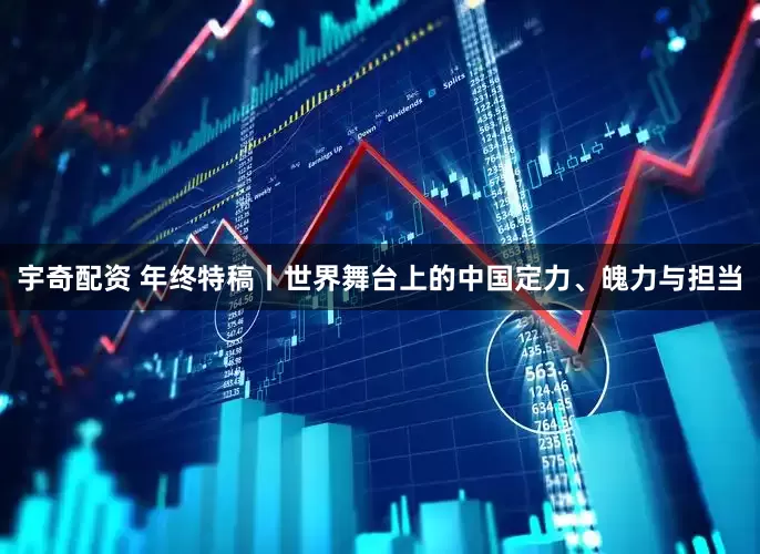 宇奇配资 年终特稿丨世界舞台上的中国定力、魄力与担当