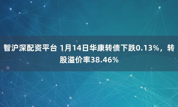 智沪深配资平台 1月14日华康转债下跌0.13%，转股溢价率38.46%
