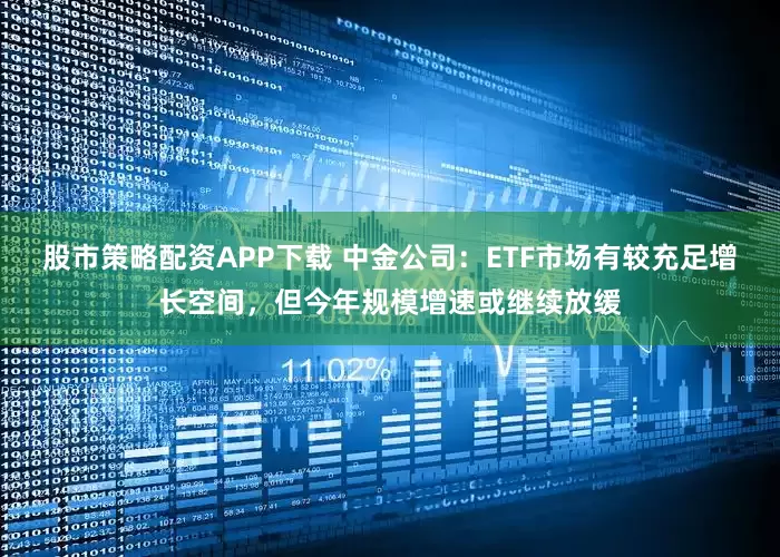 股市策略配资APP下载 中金公司:ETF市场有较充足增长空间,但今年规模增速或继续放缓