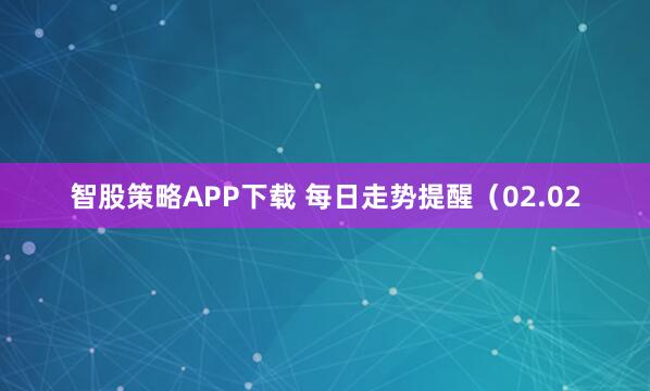 智股策略APP下载 每日走势提醒（02.02