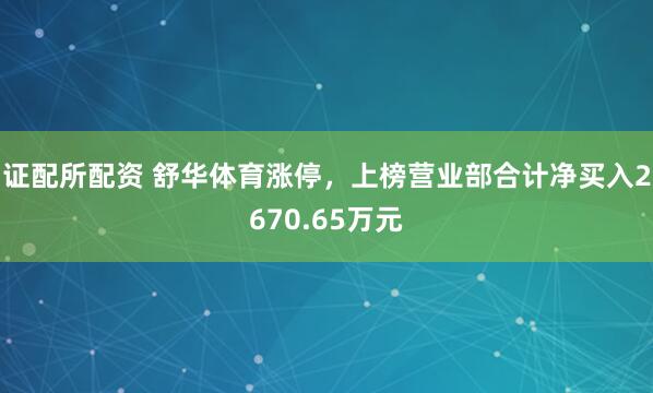 证配所配资 舒华体育涨停，上榜营业部合计净买入2670.65万元